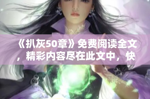 《扒灰50章》免费阅读全文，精彩内容尽在此文中，快来查看吧！