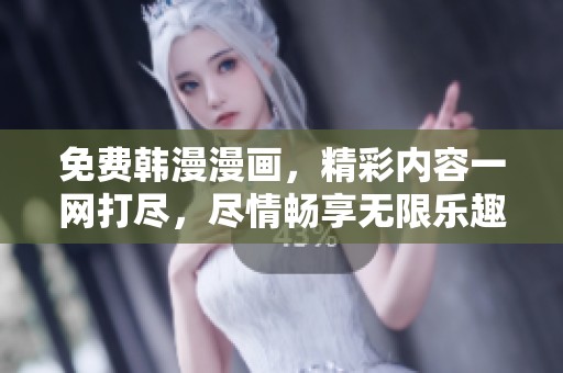 免费韩漫漫画，精彩内容一网打尽，尽情畅享无限乐趣