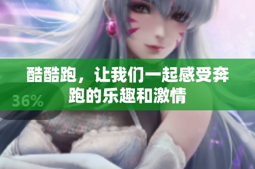 酷酷跑，让我们一起感受奔跑的乐趣和激情