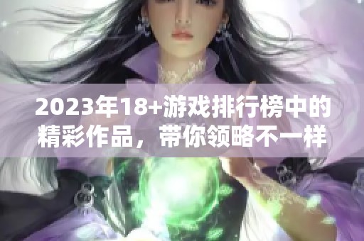 2023年18+游戏排行榜中的精彩作品，带你领略不一样的游戏世界