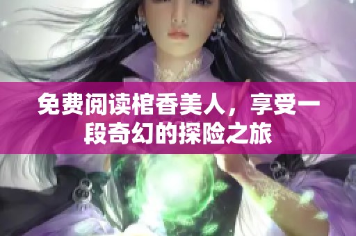 免费阅读棺香美人，享受一段奇幻的探险之旅
