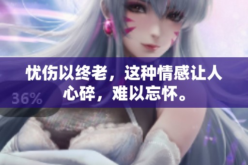 忧伤以终老，这种情感让人心碎，难以忘怀。