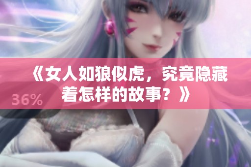 《女人如狼似虎，究竟隐藏着怎样的故事？》