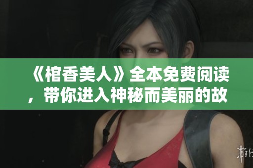 《棺香美人》全本免费阅读，带你进入神秘而美丽的故事世界