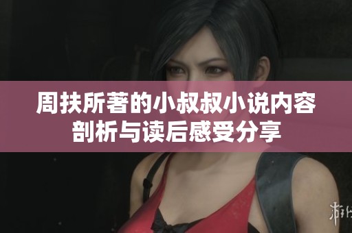 周扶所著的小叔叔小说内容剖析与读后感受分享