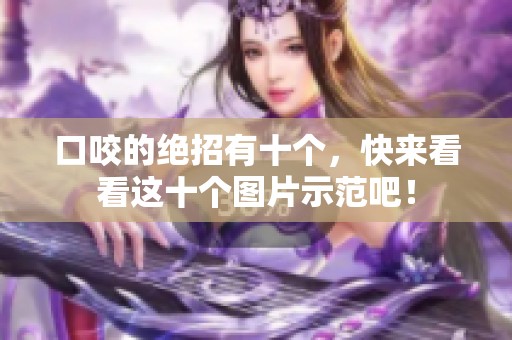 口咬的绝招有十个，快来看看这十个图片示范吧！
