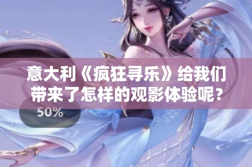 意大利《疯狂寻乐》给我们带来了怎样的观影体验呢？观看这部影片会让你乐在其中。