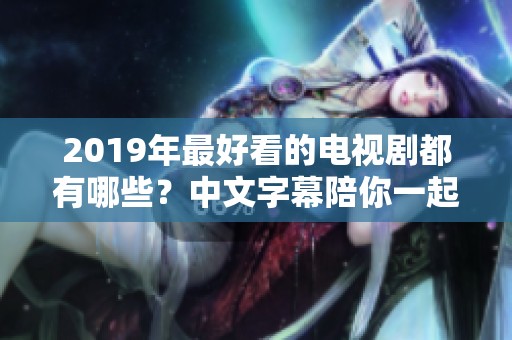 2019年最好看的电视剧都有哪些？中文字幕陪你一起追剧吧！