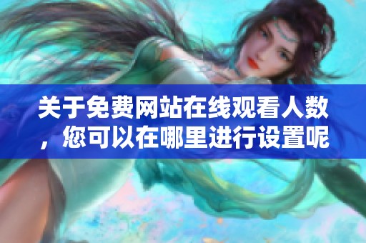 关于免费网站在线观看人数，您可以在哪里进行设置呢
