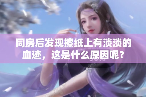 同房后发现擦纸上有淡淡的血迹，这是什么原因呢？