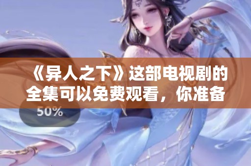 《异人之下》这部电视剧的全集可以免费观看，你准备好体验了吗