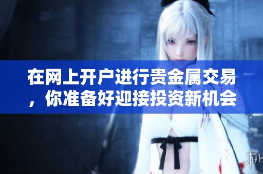 在网上开户进行贵金属交易，你准备好迎接投资新机会了吗