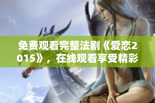 免费观看完整法剧《爱恋2015》，在线观看享受精彩剧情请速来体验
