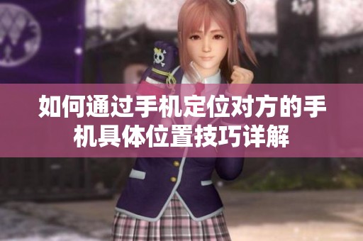如何通过手机定位对方的手机具体位置技巧详解