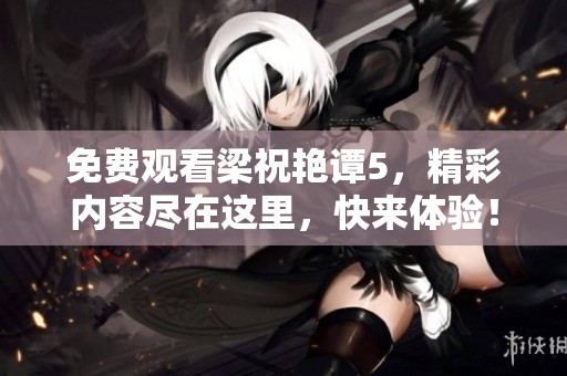 免费观看梁祝艳谭5，精彩内容尽在这里，快来体验！
