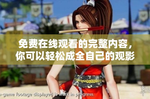 免费在线观看的完整内容，你可以轻松成全自己的观影需求。