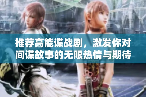 推荐高能谍战剧，激发你对间谍故事的无限热情与期待