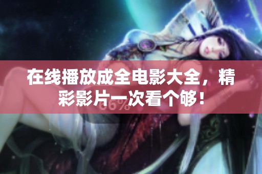 在线播放成全电影大全，精彩影片一次看个够！