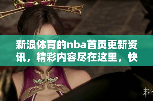 新浪**的nba首页更新资讯，精彩内容尽在这里，快来关注吧