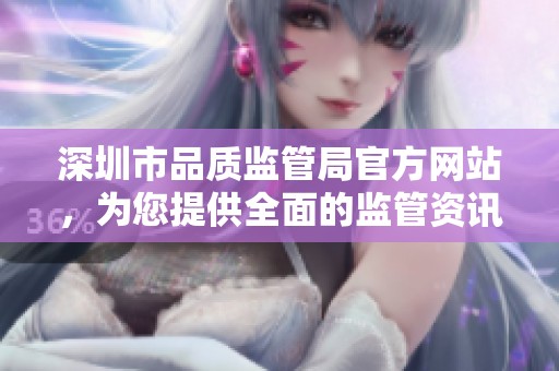 深圳市品质监管局官方网站，为您提供全面的监管资讯与服务平台