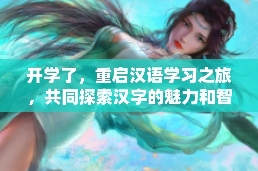 开学了，重启汉语学习之旅，共同探索汉字的魅力和智慧