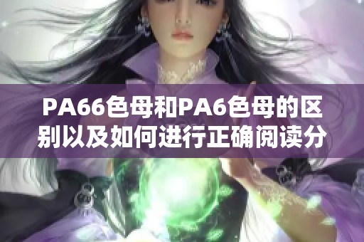 PA66色母和PA6色母的区别以及如何进行正确阅读分析