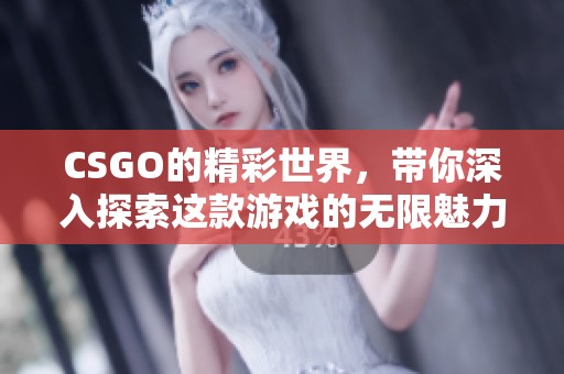 CSGO的精彩世界，带你深入探索这款游戏的无限魅力和乐趣。