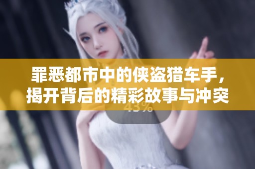 罪恶都市中的侠盗猎车手，揭开背后的精彩故事与冲突