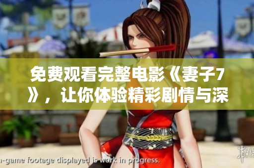 免费观看完整电影《妻子7》，让你体验精彩剧情与深刻情感