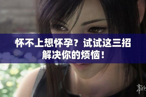 怀不上想怀孕？试试这三招解决你的烦恼！