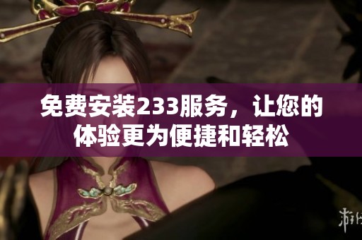 免费安装233服务，让您的体验更为便捷和轻松
