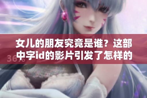 女儿的朋友究竟是谁？这部中字id的影片引发了怎样的故事呢