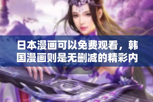 日本漫画可以免费观看，韩国漫画则是无删减的精彩内容