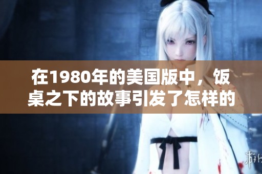 在1980年的美国版中，饭桌之下的故事引发了怎样的思考与讨论呢