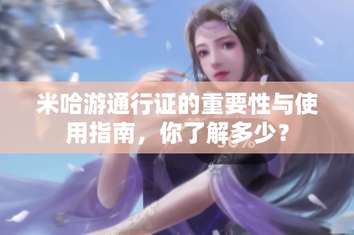 米哈游通行证的重要性与使用指南，你了解多少？