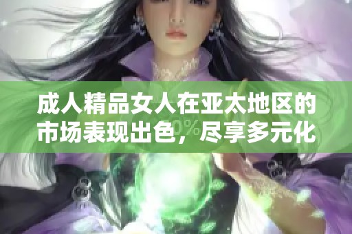 **精品女人在亚太地区的市场表现出色，尽享多元化的发展机会与挑战