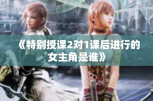 《特别授课2对1课后进行的女主角是谁》