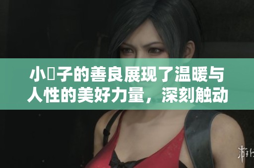 小峓子的善良展现了温暖与人性的美好力量，深刻触动人心