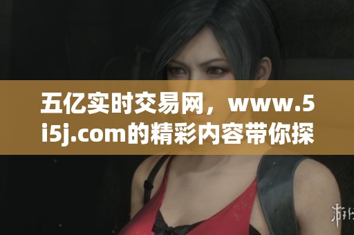 五亿实时交易网，www.5i5j.com的精彩内容带你探索不一样的房地产世界