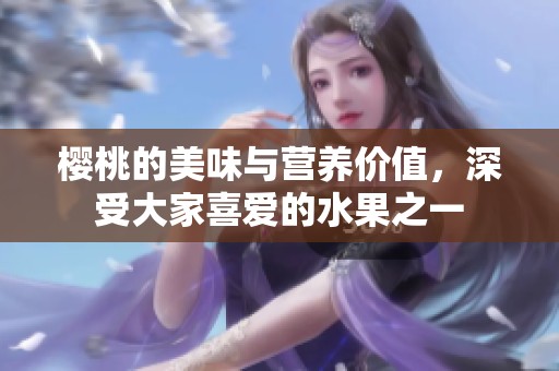樱桃的美味与营养价值，深受大家喜爱的水果之一