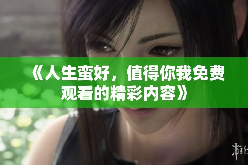 《人生蛮好，值得你我免费观看的精彩内容》