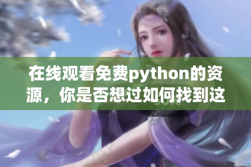 在线观看免费python的资源，你是否想过如何找到这些优质内容呢