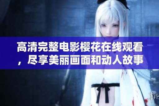高清完整电影樱花在线观看，尽享美丽画面和动人故事