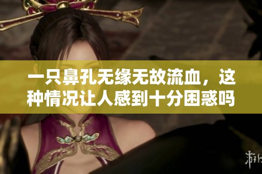 一只鼻孔无缘无故流血，这种情况让人感到十分困惑吗？