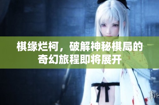 棋缘烂柯，破解神秘棋局的奇幻旅程即将展开