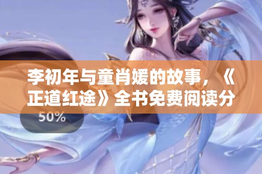 李初年与童肖媛的故事，《正道红途》全书免费阅读分享。