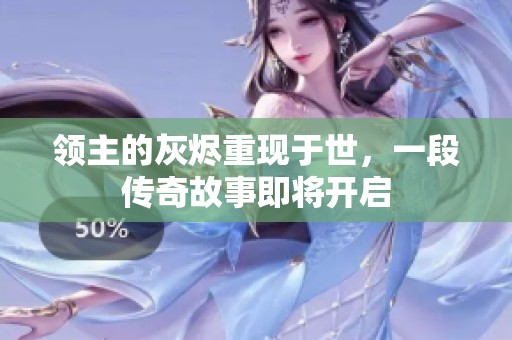 领主的灰烬重现于世，一段传奇故事即将开启