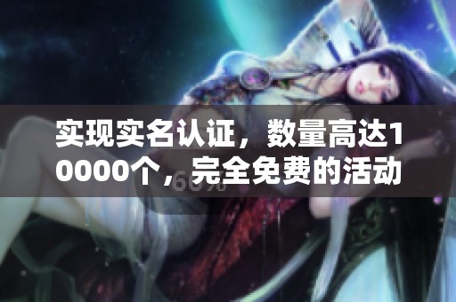 实现实名认证，数量高达10000个，完全免费的活动宣传。