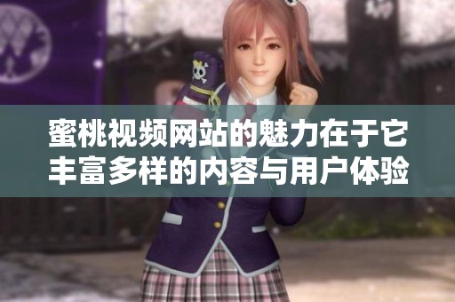 蜜桃视频网站的魅力在于它丰富多样的内容与用户体验