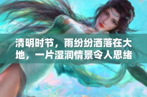 清明时节，雨纷纷洒落在大地，一片湿润情景令人思绪万千